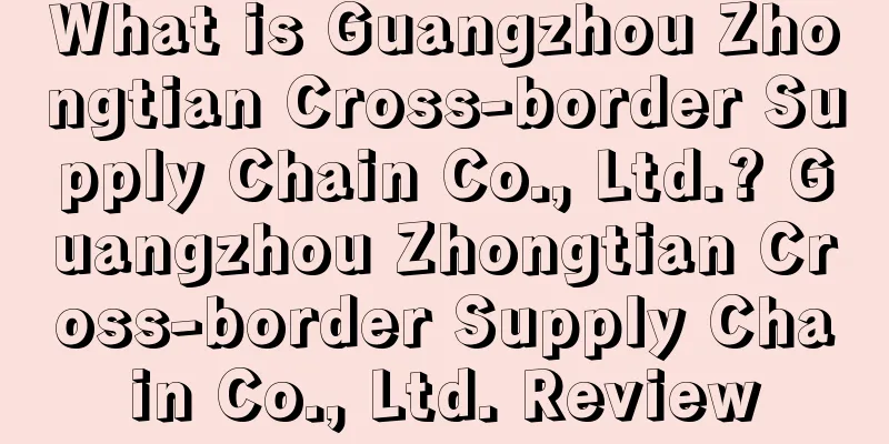 What is Guangzhou Zhongtian Cross-border Supply Chain Co., Ltd.? Guangzhou Zhongtian Cross-border Supply Chain Co., Ltd. Review