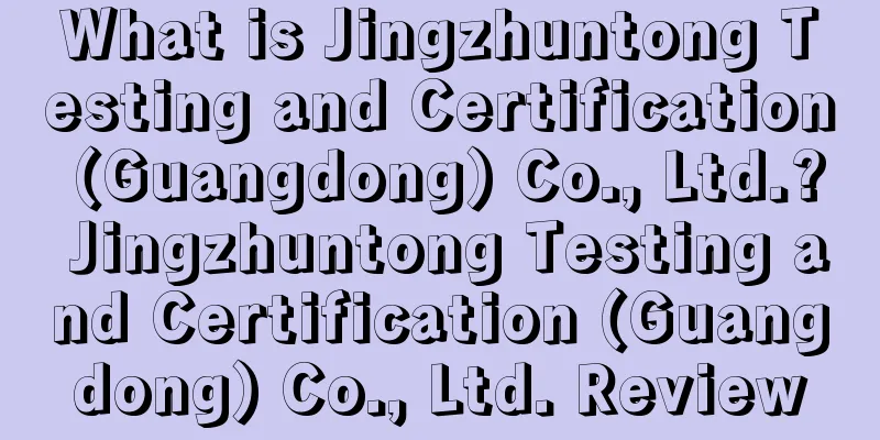 What is Jingzhuntong Testing and Certification (Guangdong) Co., Ltd.? Jingzhuntong Testing and Certification (Guangdong) Co., Ltd. Review