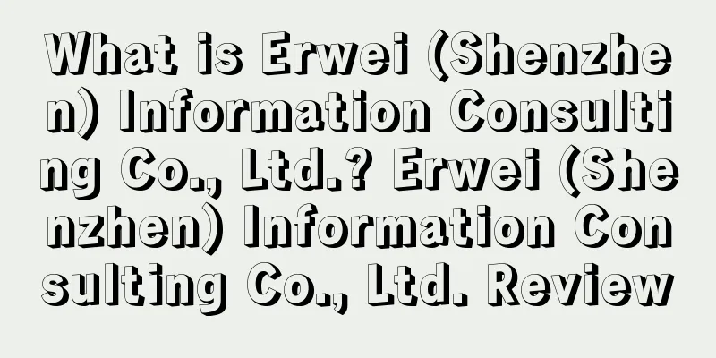What is Erwei (Shenzhen) Information Consulting Co., Ltd.? Erwei (Shenzhen) Information Consulting Co., Ltd. Review
