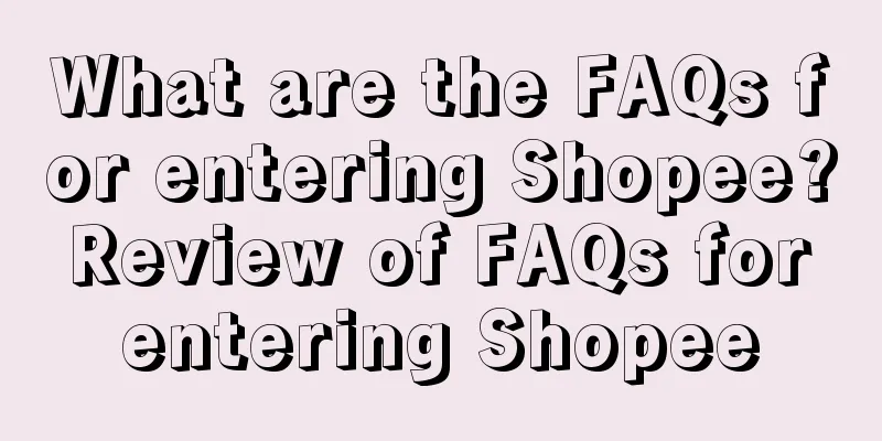 What are the FAQs for entering Shopee? Review of FAQs for entering Shopee