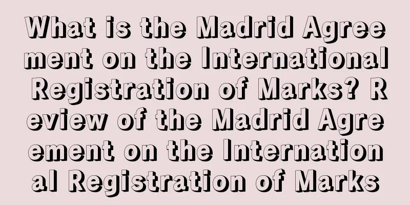 What is the Madrid Agreement on the International Registration of Marks? Review of the Madrid Agreement on the International Registration of Marks