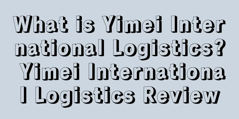 What is Yimei International Logistics? Yimei International Logistics Review