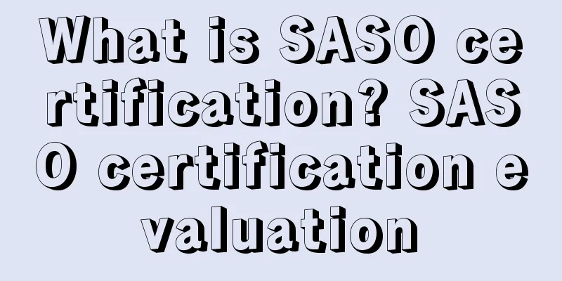 What is SASO certification? SASO certification evaluation