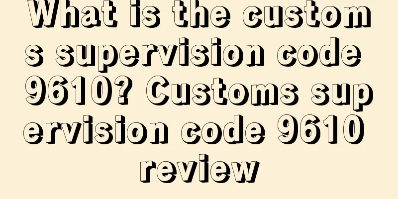What is the customs supervision code 9610? Customs supervision code 9610 review