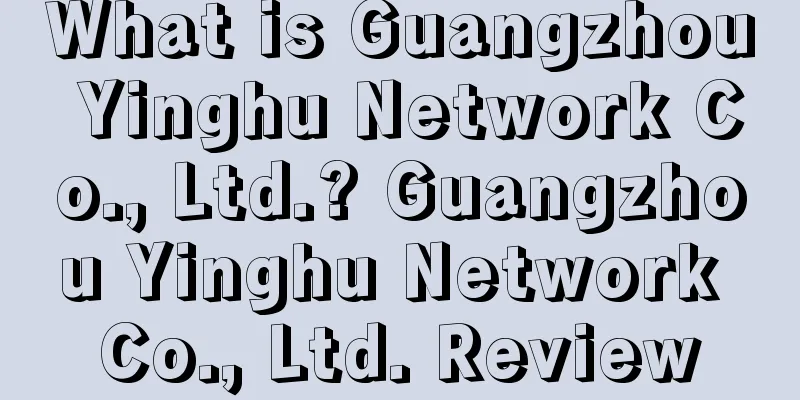 What is Guangzhou Yinghu Network Co., Ltd.? Guangzhou Yinghu Network Co., Ltd. Review