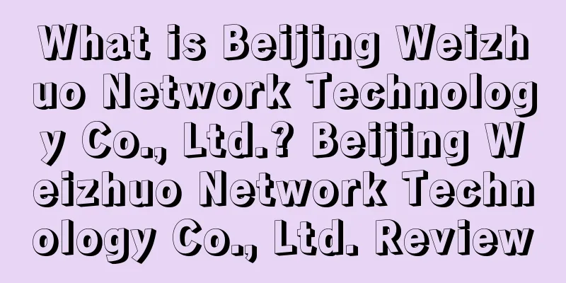 What is Beijing Weizhuo Network Technology Co., Ltd.? Beijing Weizhuo Network Technology Co., Ltd. Review