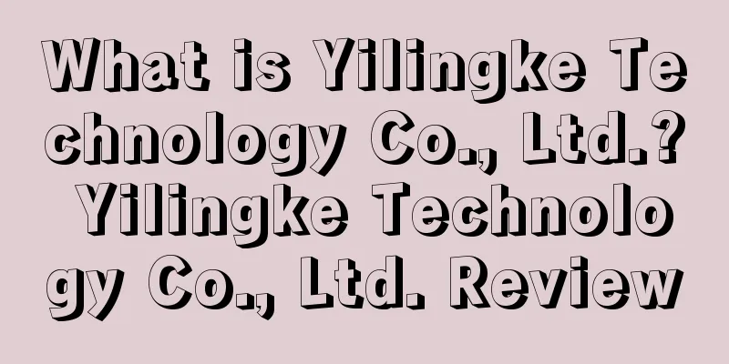 What is Yilingke Technology Co., Ltd.? Yilingke Technology Co., Ltd. Review