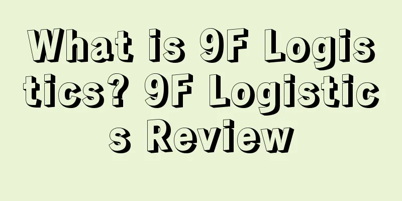 What is 9F Logistics? 9F Logistics Review