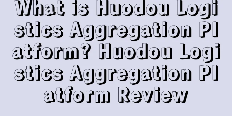 What is Huodou Logistics Aggregation Platform? Huodou Logistics Aggregation Platform Review