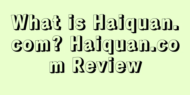 What is Haiquan.com? Haiquan.com Review