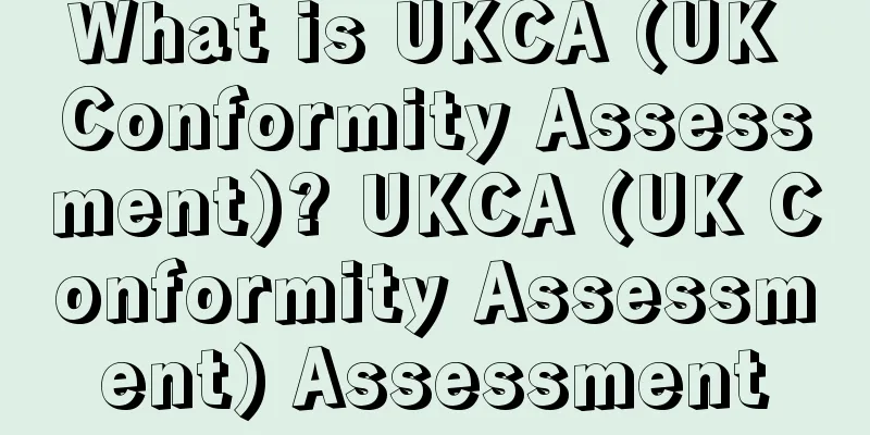 What is UKCA (UK Conformity Assessment)? UKCA (UK Conformity Assessment) Assessment
