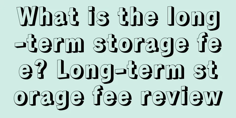 What is the long-term storage fee? Long-term storage fee review