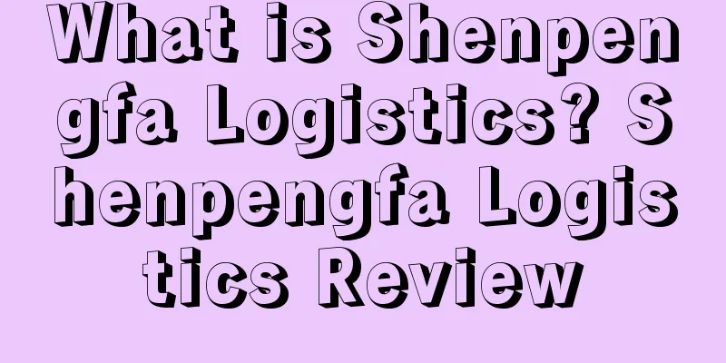 What is Shenpengfa Logistics? Shenpengfa Logistics Review