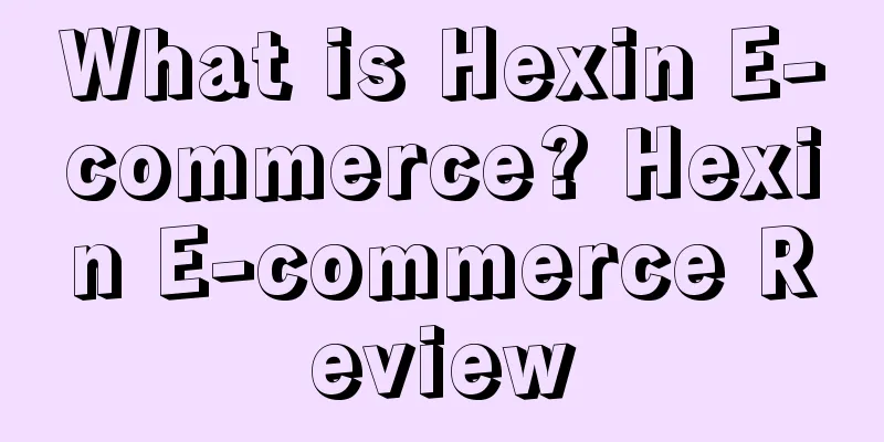 What is Hexin E-commerce? Hexin E-commerce Review