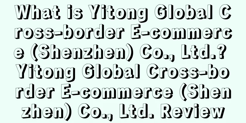 What is Yitong Global Cross-border E-commerce (Shenzhen) Co., Ltd.? Yitong Global Cross-border E-commerce (Shenzhen) Co., Ltd. Review