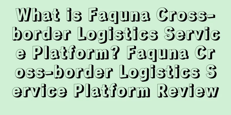 What is Faquna Cross-border Logistics Service Platform? Faquna Cross-border Logistics Service Platform Review
