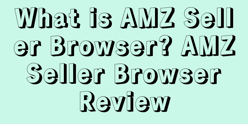 What is AMZ Seller Browser? AMZ Seller Browser Review