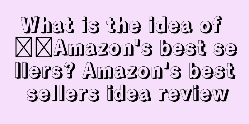 What is the idea of ​​Amazon's best sellers? Amazon's best sellers idea review