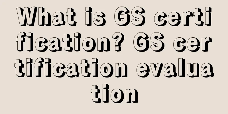 What is GS certification? GS certification evaluation