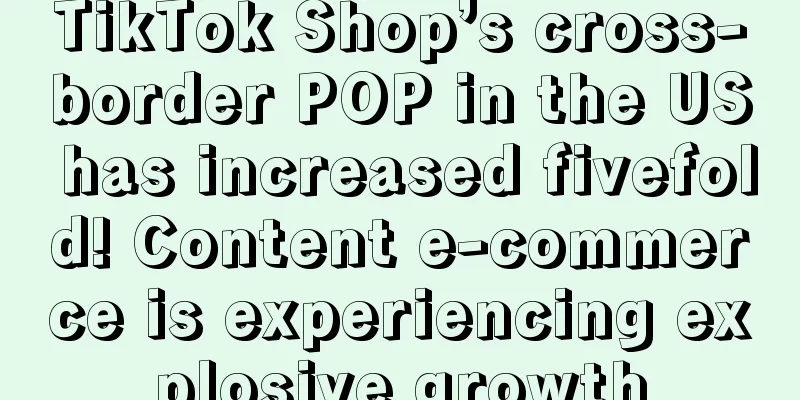 TikTok Shop’s cross-border POP in the US has increased fivefold! Content e-commerce is experiencing explosive growth