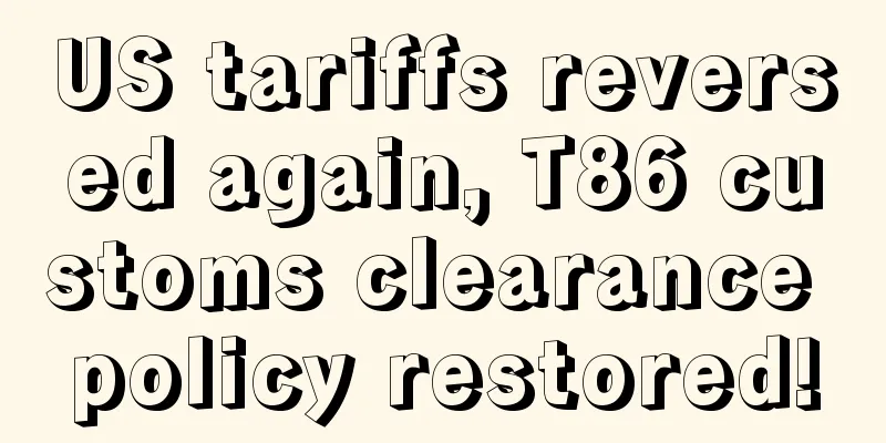 US tariffs reversed again, T86 customs clearance policy restored!