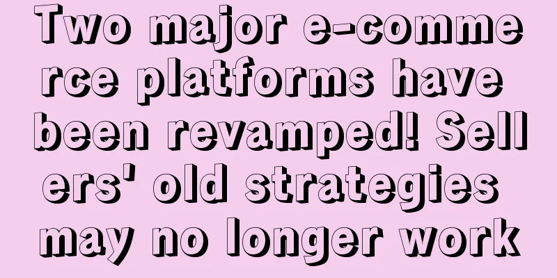 Two major e-commerce platforms have been revamped! Sellers' old strategies may no longer work