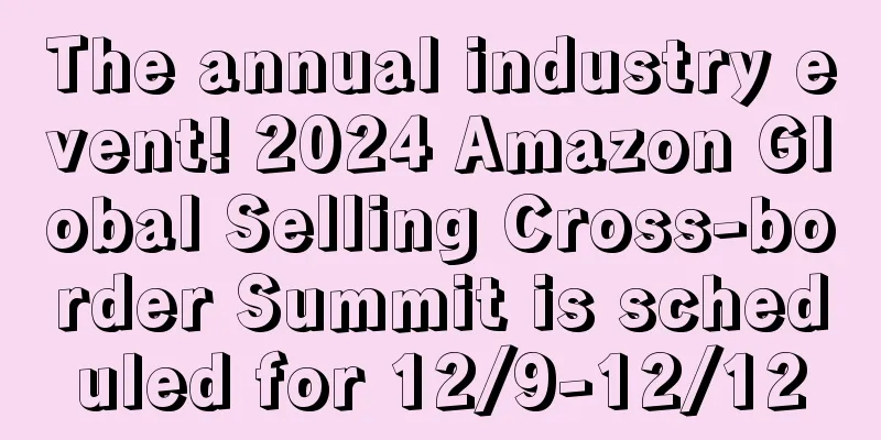 The annual industry event! 2024 Amazon Global Selling Cross-border Summit is scheduled for 12/9-12/12