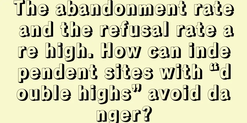 The abandonment rate and the refusal rate are high. How can independent sites with “double highs” avoid danger?