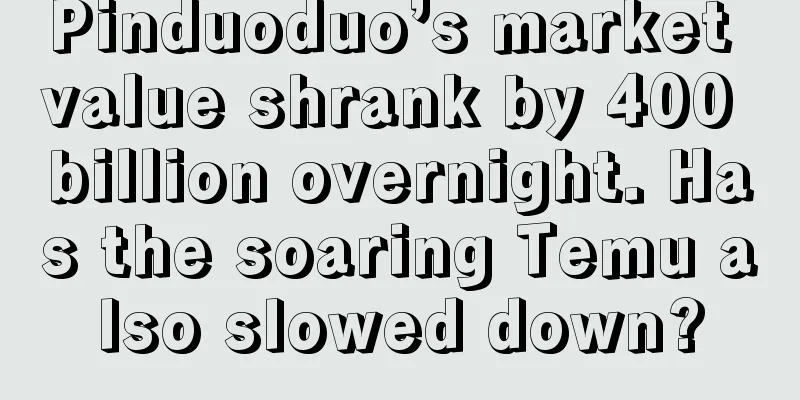 Pinduoduo’s market value shrank by 400 billion overnight. Has the soaring Temu also slowed down?