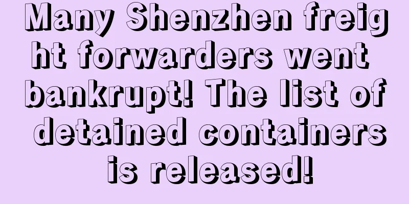 Many Shenzhen freight forwarders went bankrupt! The list of detained containers is released!