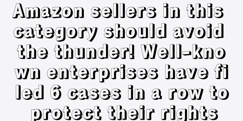 Amazon sellers in this category should avoid the thunder! Well-known enterprises have filed 6 cases in a row to protect their rights