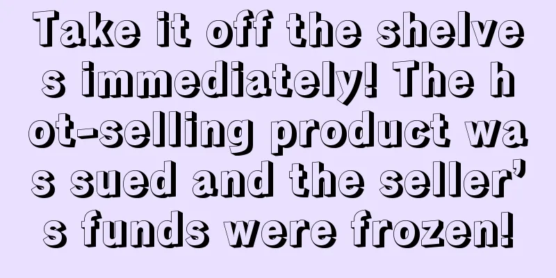 Take it off the shelves immediately! The hot-selling product was sued and the seller’s funds were frozen!