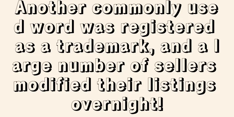 Another commonly used word was registered as a trademark, and a large number of sellers modified their listings overnight!