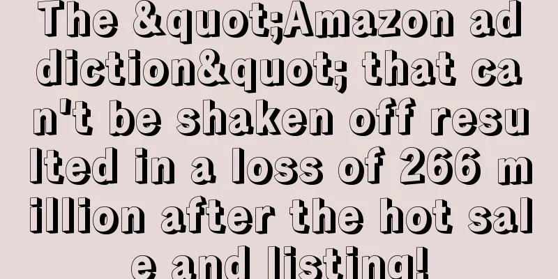 The "Amazon addiction" that can't be shaken off resulted in a loss of 266 million after the hot sale and listing!
