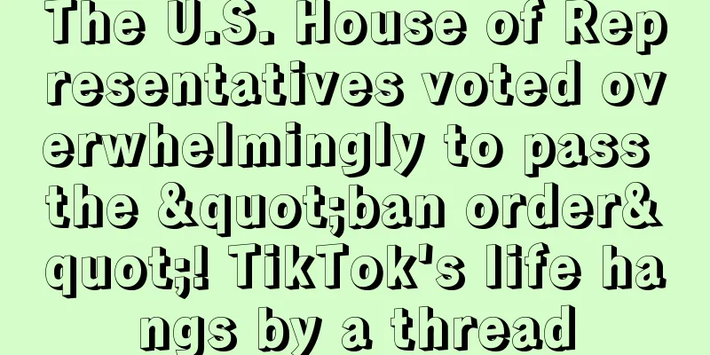 The U.S. House of Representatives voted overwhelmingly to pass the "ban order"! TikTok's life hangs by a thread