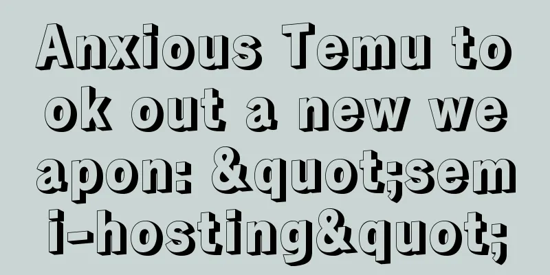 Anxious Temu took out a new weapon: "semi-hosting"