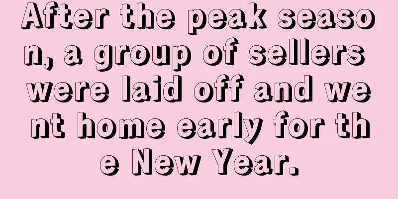 After the peak season, a group of sellers were laid off and went home early for the New Year.