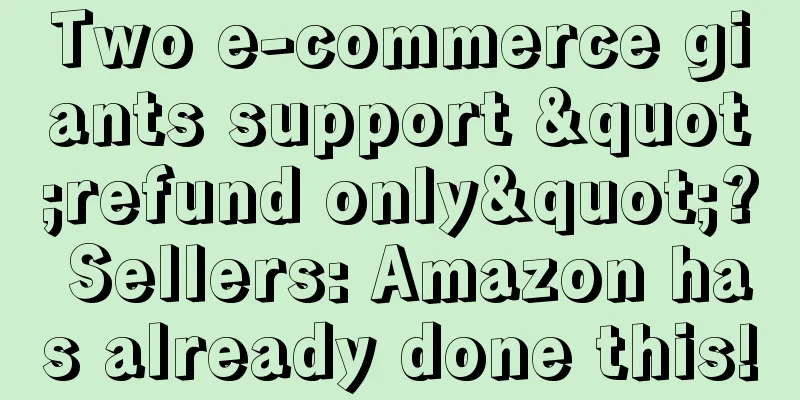 Two e-commerce giants support "refund only"? Sellers: Amazon has already done this!