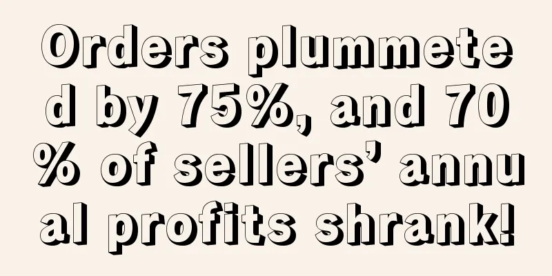 Orders plummeted by 75%, and 70% of sellers’ annual profits shrank!