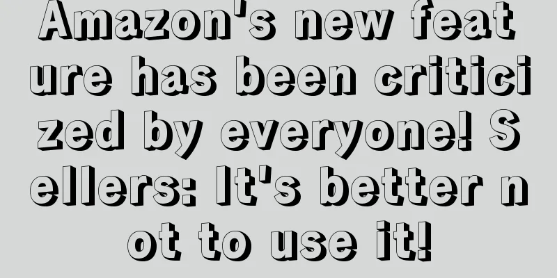 Amazon's new feature has been criticized by everyone! Sellers: It's better not to use it!