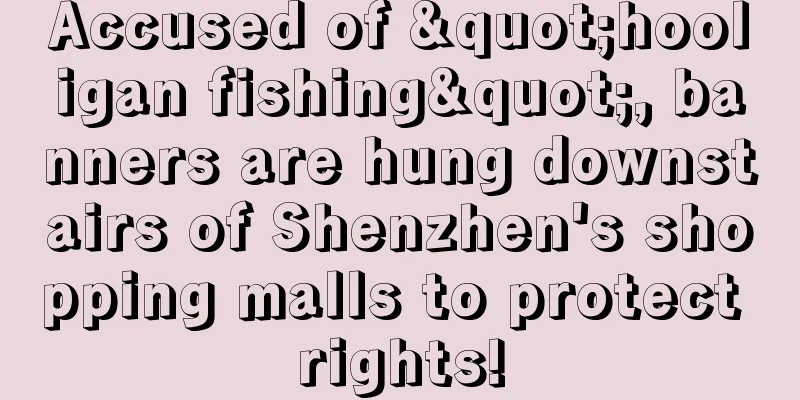 Accused of "hooligan fishing", banners are hung downstairs of Shenzhen's shopping malls to protect rights!