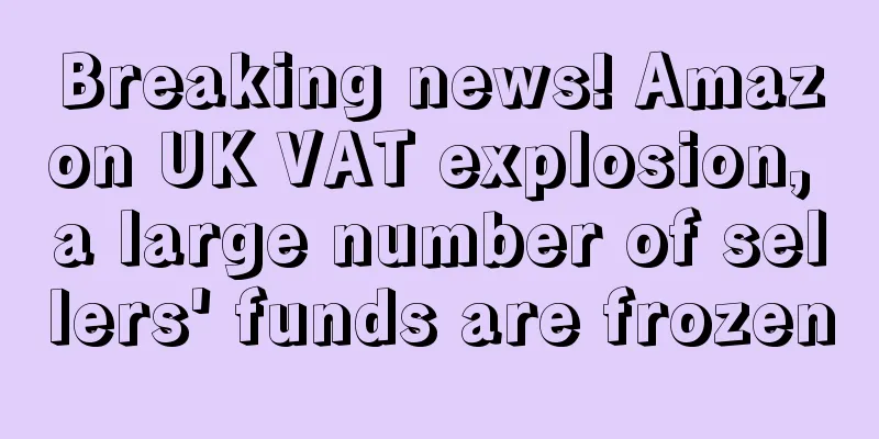 Breaking news! Amazon UK VAT explosion, a large number of sellers' funds are frozen