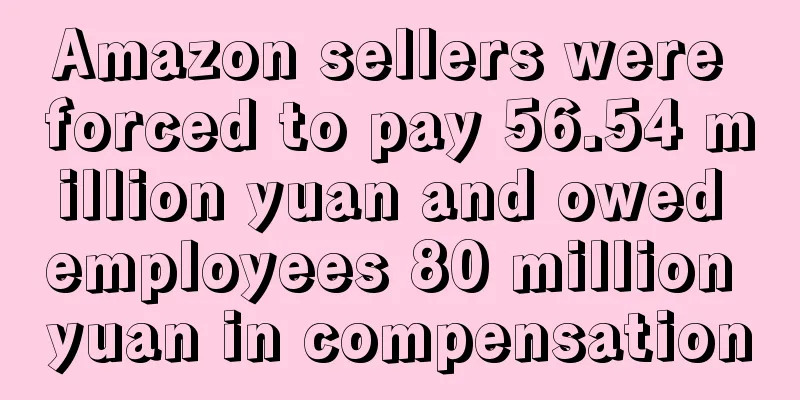 Amazon sellers were forced to pay 56.54 million yuan and owed employees 80 million yuan in compensation
