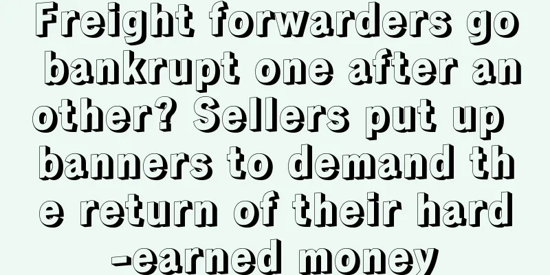 Freight forwarders go bankrupt one after another? Sellers put up banners to demand the return of their hard-earned money