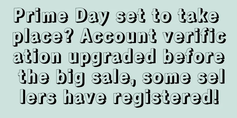 Prime Day set to take place? Account verification upgraded before the big sale, some sellers have registered!