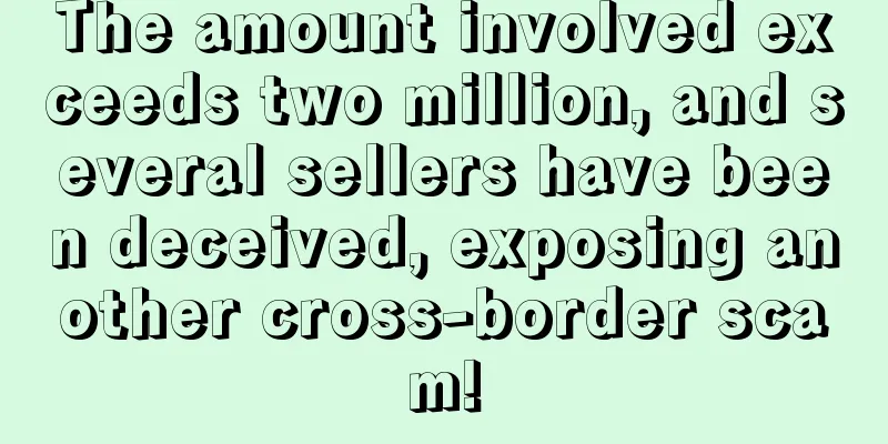 The amount involved exceeds two million, and several sellers have been deceived, exposing another cross-border scam!