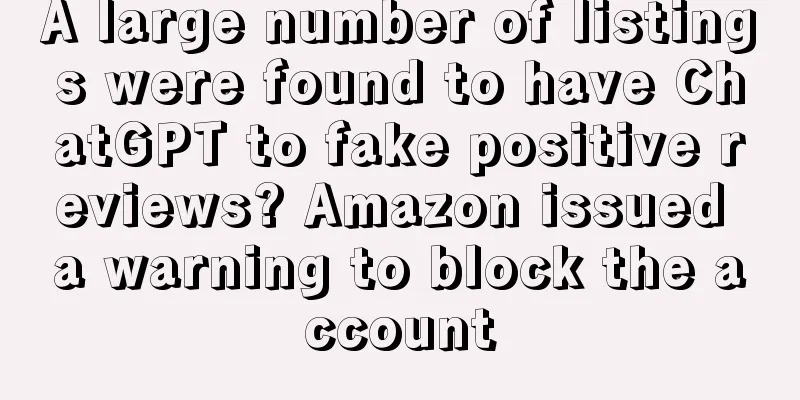 A large number of listings were found to have ChatGPT to fake positive reviews? Amazon issued a warning to block the account