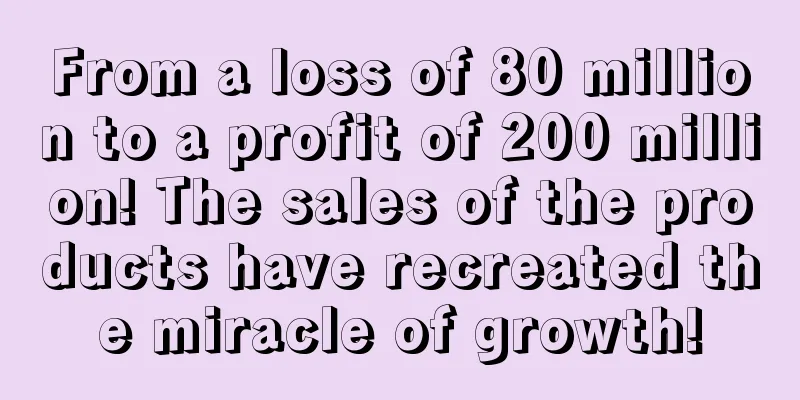 From a loss of 80 million to a profit of 200 million! The sales of the products have recreated the miracle of growth!