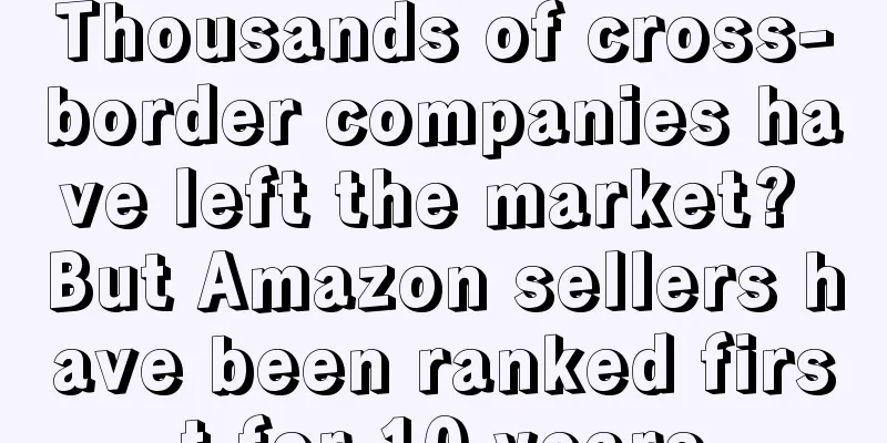 Thousands of cross-border companies have left the market? But Amazon sellers have been ranked first for 10 years