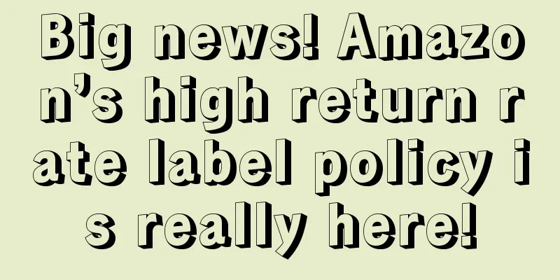 Big news! Amazon’s high return rate label policy is really here!